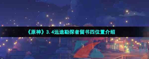 《原神》3.4远途勘探者留书四位置介绍