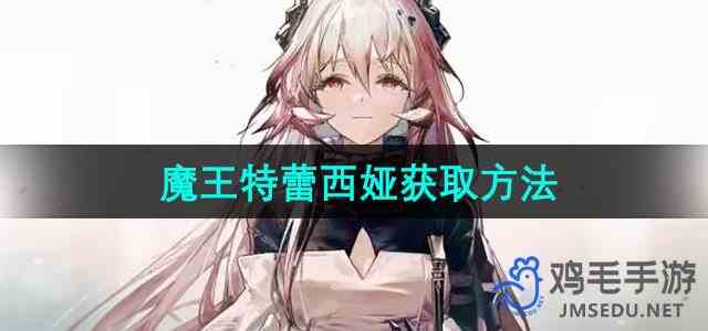 《明日方舟》魔王特蕾西娅获取方法