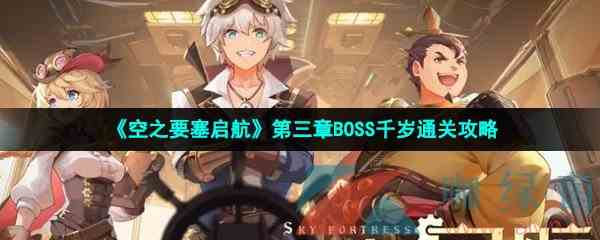 《空之要塞启航》第三章BOSS千岁通关攻略