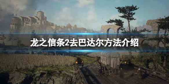 龙之信条2去巴达尔城方法介绍图1