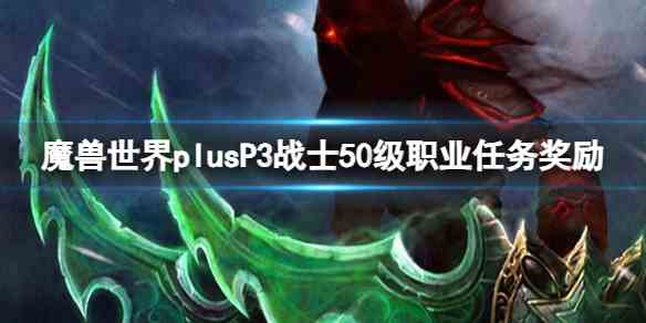 魔兽世界plusP3战士50级职业任务奖励一览图1