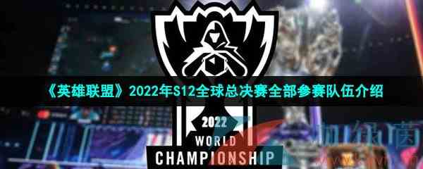 《英雄联盟》2022年S12全球总决赛全部参赛队伍介绍