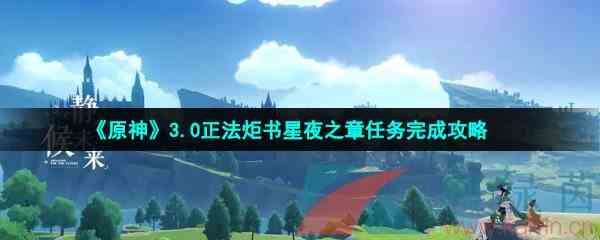 《原神》3.0正法炬书星夜之章任务完成攻略