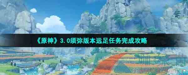 《原神》3.0须弥版本远足任务完成攻略