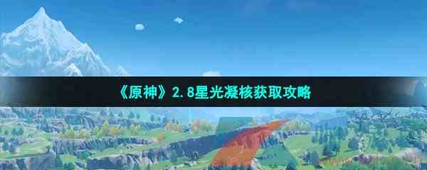 《原神》2.8星光凝核获取攻略