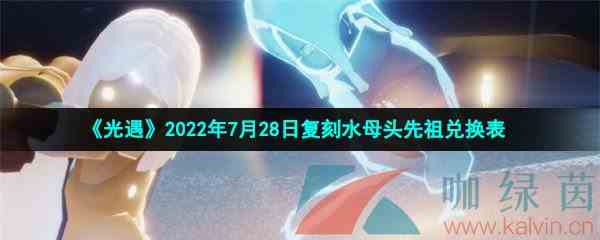 《光遇》2022年7月28日复刻水母头先祖兑换表