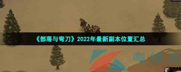 《部落与弯刀》2022年最新副本位置汇总