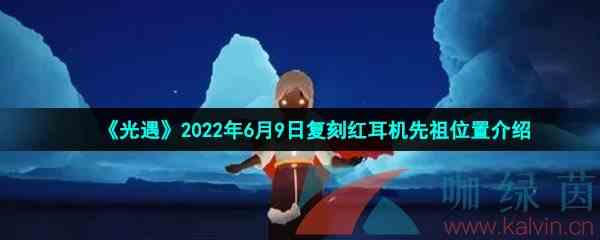 《光遇》2022年6月9日复刻红耳机先祖位置介绍