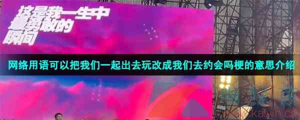 网络用语可以把我们一起出去玩改成我们去约会吗梗的意思介绍