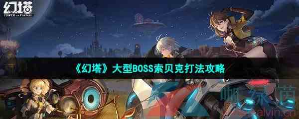 《幻塔》大型BOSS索贝克打法攻略