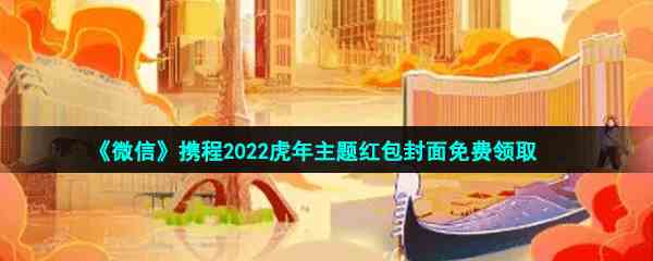 《微信》携程2022虎年主题红包封面免费领取