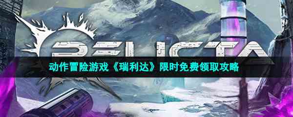 Epic喜加一：动作冒险游戏《瑞利达》限时免费领取攻略