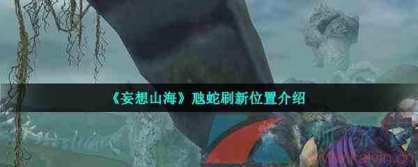 《妄想山海》虺蛇刷新位置介绍