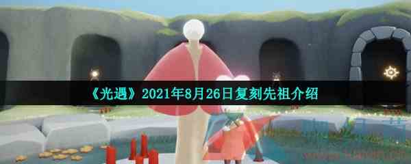 《光遇》2021年8月26日复刻先祖介绍