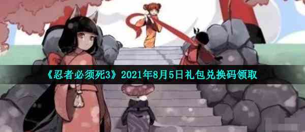 《忍者必须死3》2021年8月5日礼包兑换码领取