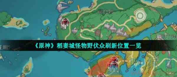 《原神》稻妻城怪物野伏众刷新位置一览