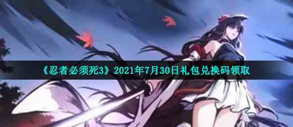 《忍者必须死3》2021年7月30日礼包兑换码领取