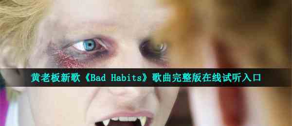 黄老板新歌《Bad Habits》歌曲完整版在线试听入口