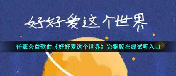 任豪公益歌曲《好好爱这个世界》完整版在线试听入口