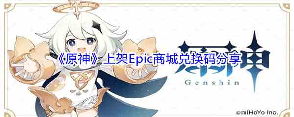 《原神》上架Epic商城福利兑换码分享