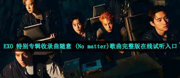 EXO 特别专辑收录曲随意 (No matter)歌曲完整版在线试听入口