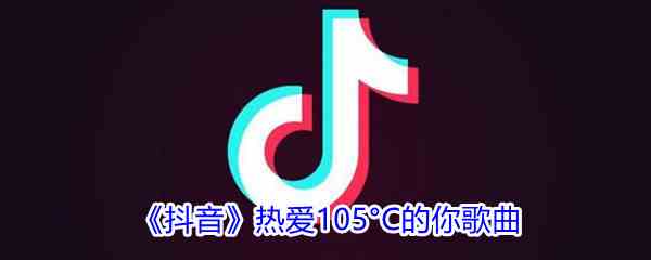 《抖音》热爱105°C的你歌曲完整版试听入口