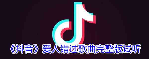 《抖音》爱人错过歌曲完整版试听入口