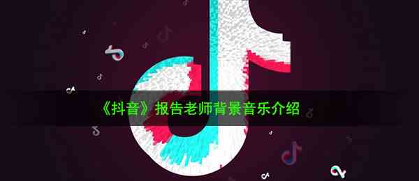 《抖音》报告老师背景音乐介绍