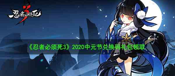 《忍者必须死3》2020中元节兑换码礼包领取