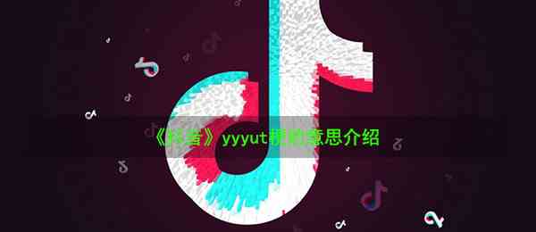 《抖音》yyyut梗的意思介绍