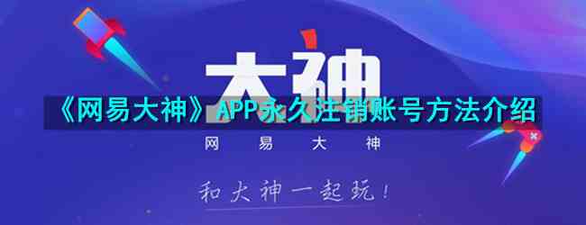 《网易大神》APP永久注销账号方法介绍