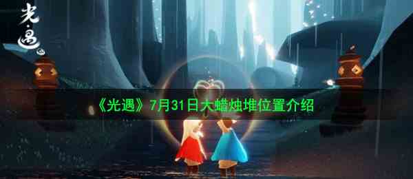 《光遇》7月31日大蜡烛堆位置介绍