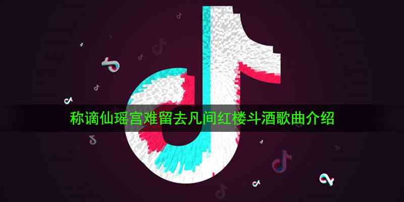 《抖音》称谪仙瑶宫难留去凡间红楼斗酒歌曲介绍