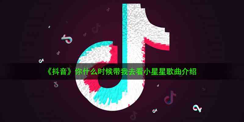 《抖音》你什么时候带我去看小星星歌曲介绍