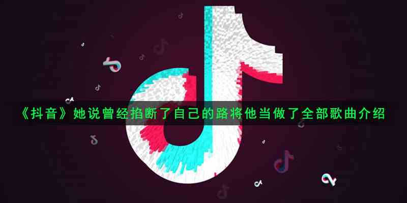 《抖音》她说曾经掐断了自己的路将他当做了全部歌曲介绍