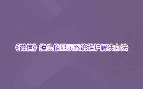 《微信》换头像显示系统维护解决办法