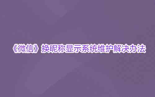 《微信》换昵称显示系统维护解决办法