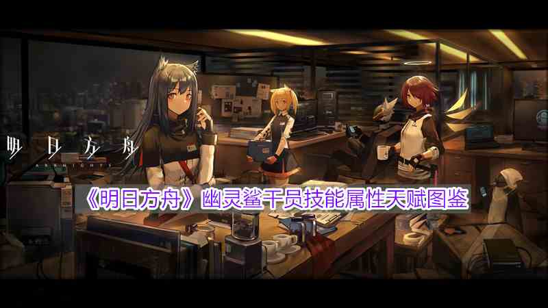 《明日方舟》幽灵鲨干员技能属性天赋图鉴