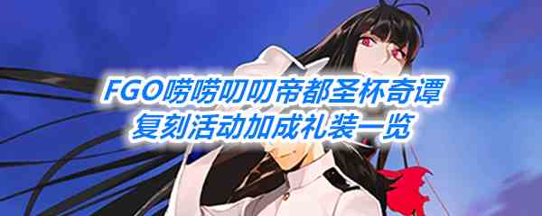 《FGO》唠唠叨叨帝都圣杯奇谭复刻活动加成礼装一览