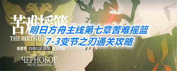 《明日方舟》主线第七章苦难摇篮7-3变节之刃通关攻略