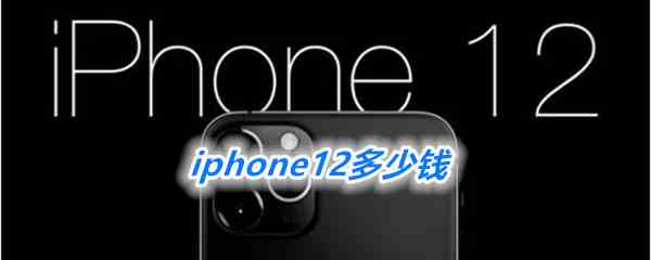 iphone 12销售价格介绍