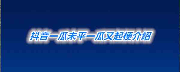 《抖音》一瓜未平一瓜又起梗介绍