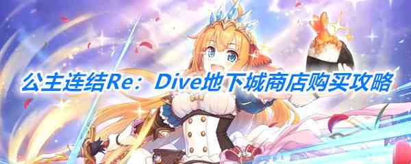 《公主连结Re：Dive》地下城商店购买攻略