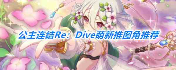 《公主连结Re：Dive》萌新推图角色推荐