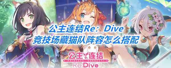 《公主连结Re：Dive》竞技场藏猫队阵容搭配推荐