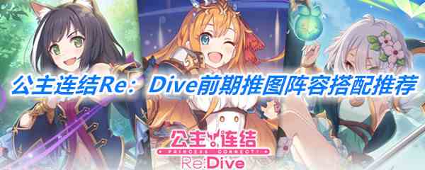 《公主连结Re：Dive》前期推图阵容搭配推荐