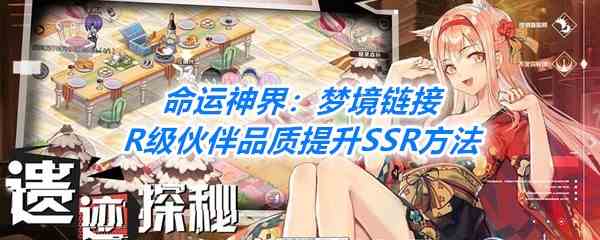 《命运神界：梦境链接》R级伙伴品质提升SSR方法