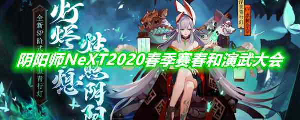 《阴阳师》NeXT2020春季赛春和演武大会一览