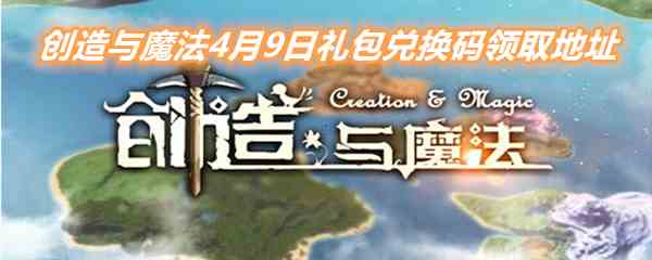 《创造与魔法》4月9日礼包兑换码领取地址介绍