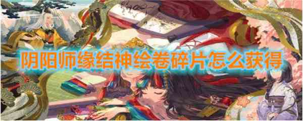 《阴阳师》缘结神绘卷碎片获得方法